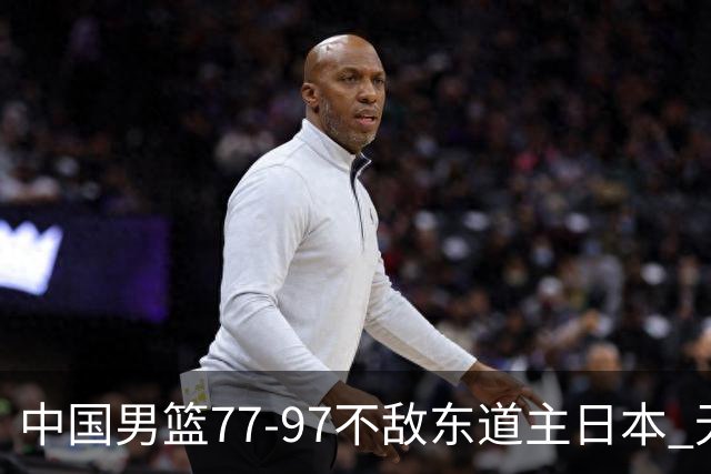 中国男篮77-97不敌东道主日本 无缘亚运会男篮决赛
